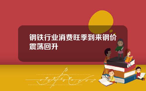 钢铁行业消费旺季到来钢价震荡回升