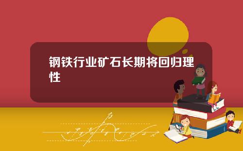 钢铁行业矿石长期将回归理性