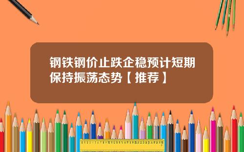 钢铁钢价止跌企稳预计短期保持振荡态势【推荐】