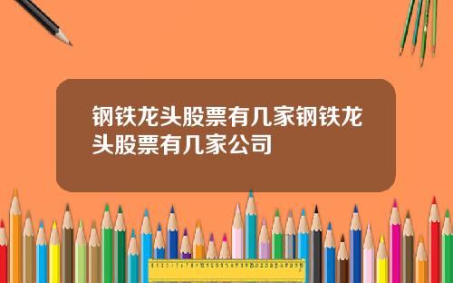 钢铁龙头股票有几家钢铁龙头股票有几家公司