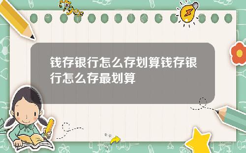 钱存银行怎么存划算钱存银行怎么存最划算