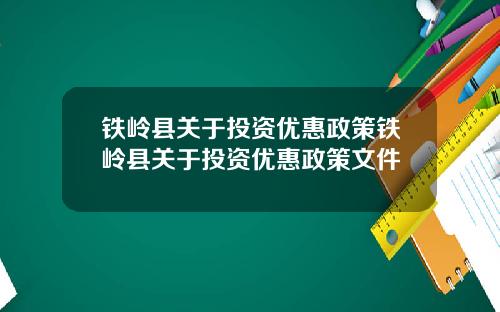 铁岭县关于投资优惠政策铁岭县关于投资优惠政策文件