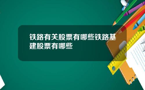 铁路有关股票有哪些铁路基建股票有哪些