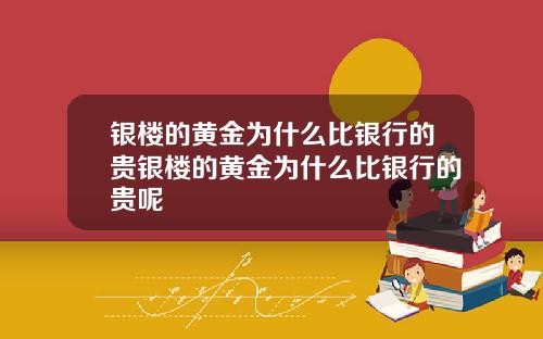 银楼的黄金为什么比银行的贵银楼的黄金为什么比银行的贵呢