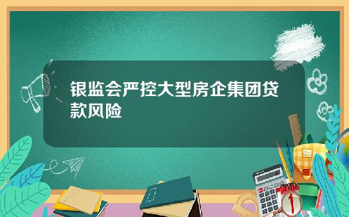 银监会严控大型房企集团贷款风险