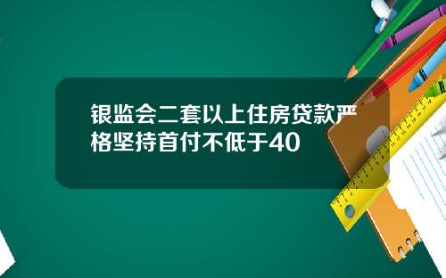 银监会二套以上住房贷款严格坚持首付不低于40