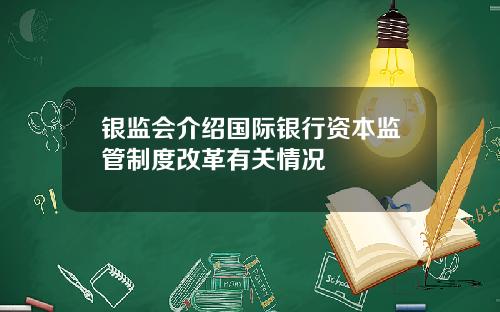 银监会介绍国际银行资本监管制度改革有关情况