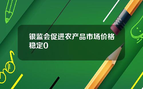 银监会促进农产品市场价格稳定0