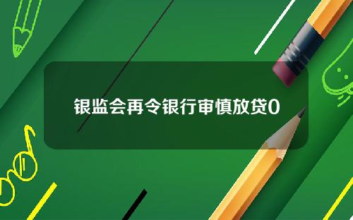 银监会再令银行审慎放贷0