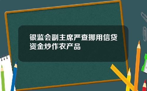 银监会副主席严查挪用信贷资金炒作农产品