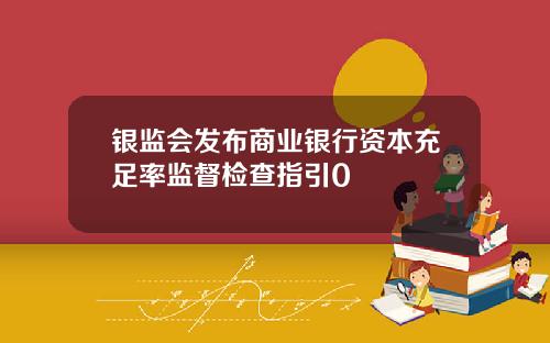 银监会发布商业银行资本充足率监督检查指引0