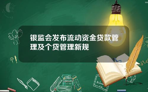 银监会发布流动资金贷款管理及个贷管理新规