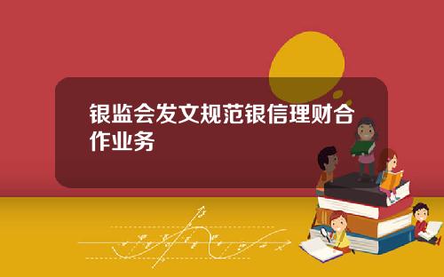 银监会发文规范银信理财合作业务