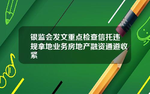 银监会发文重点检查信托违规拿地业务房地产融资通道收紧