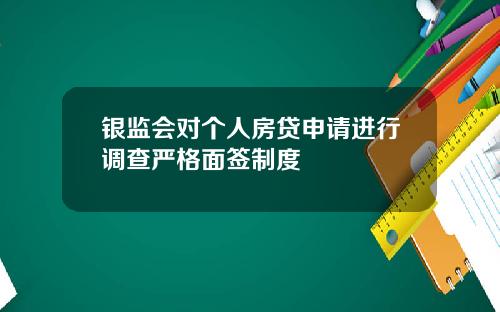银监会对个人房贷申请进行调查严格面签制度