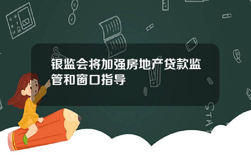 银监会将加强房地产贷款监管和窗口指导