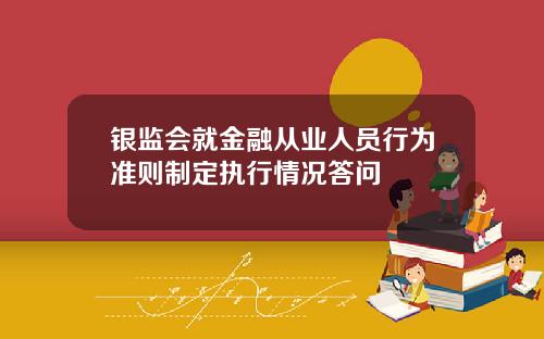 银监会就金融从业人员行为准则制定执行情况答问