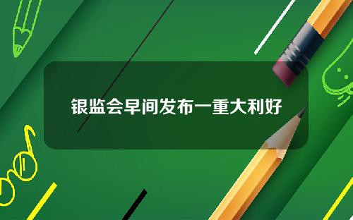 银监会早间发布一重大利好