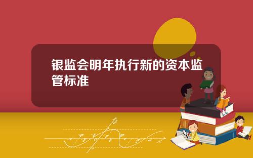 银监会明年执行新的资本监管标准
