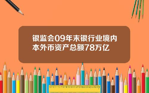 银监会09年末银行业境内本外币资产总额78万亿