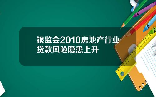 银监会2010房地产行业贷款风险隐患上升