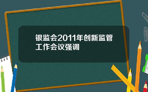 银监会2011年创新监管工作会议强调