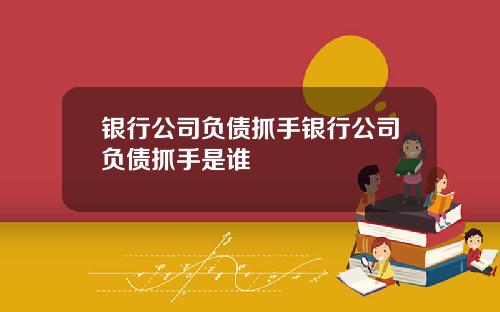 银行公司负债抓手银行公司负债抓手是谁