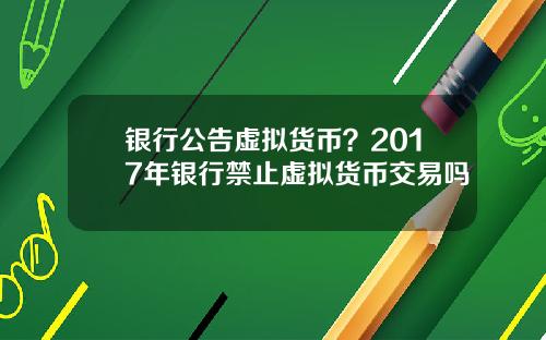 银行公告虚拟货币?2017年银行禁止虚拟货币交易吗