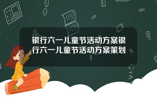银行六一儿童节活动方案银行六一儿童节活动方案策划