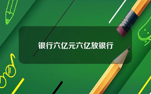 银行六亿元六亿放银行