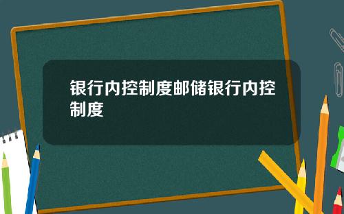银行内控制度邮储银行内控制度