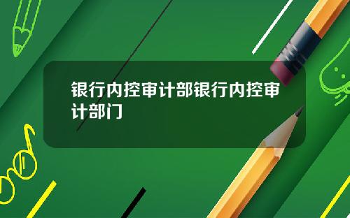 银行内控审计部银行内控审计部门