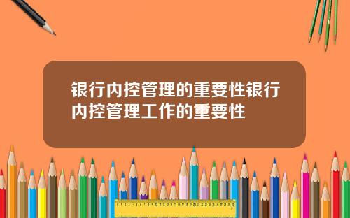 银行内控管理的重要性银行内控管理工作的重要性