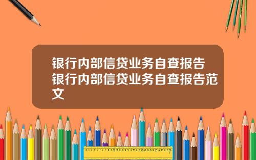 银行内部信贷业务自查报告银行内部信贷业务自查报告范文