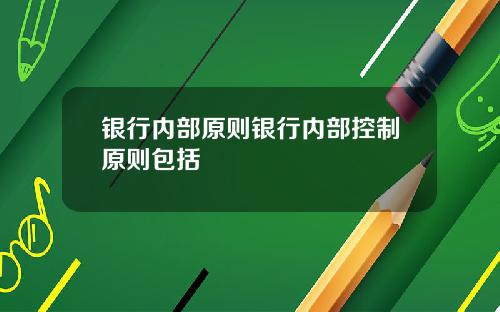 银行内部原则银行内部控制原则包括