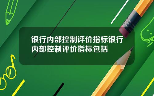 银行内部控制评价指标银行内部控制评价指标包括