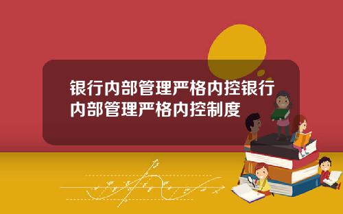 银行内部管理严格内控银行内部管理严格内控制度