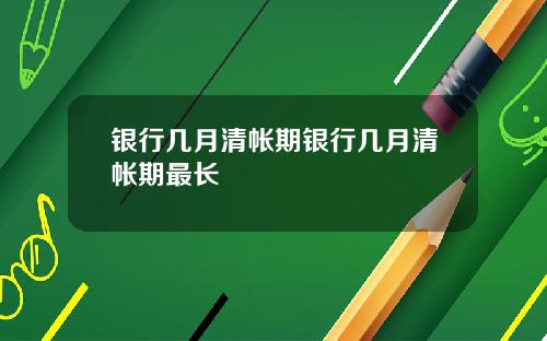 银行几月清帐期银行几月清帐期最长