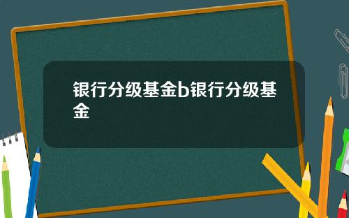 银行分级基金b银行分级基金