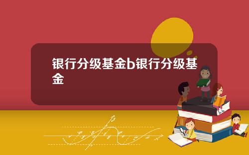 银行分级基金b银行分级基金