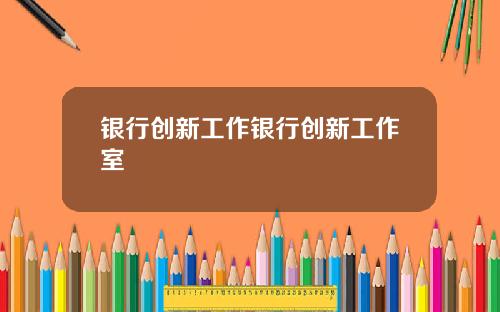 银行创新工作银行创新工作室