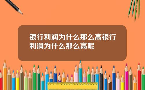 银行利润为什么那么高银行利润为什么那么高呢