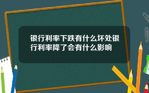 银行利率下跌有什么坏处银行利率降了会有什么影响
