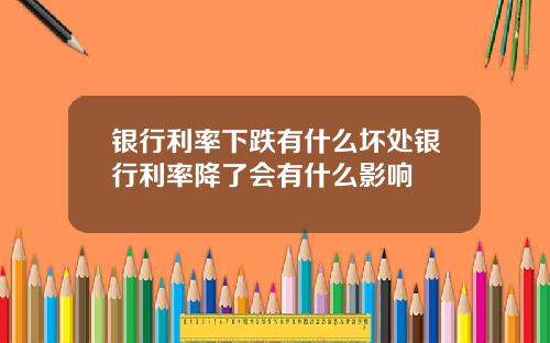 银行利率下跌有什么坏处银行利率降了会有什么影响