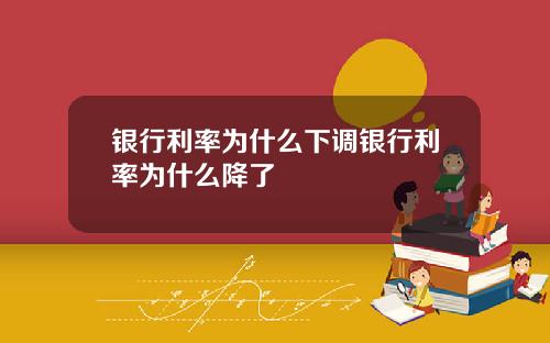银行利率为什么下调银行利率为什么降了