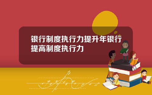 银行制度执行力提升年银行提高制度执行力