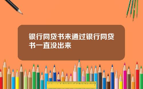 银行同贷书未通过银行同贷书一直没出来