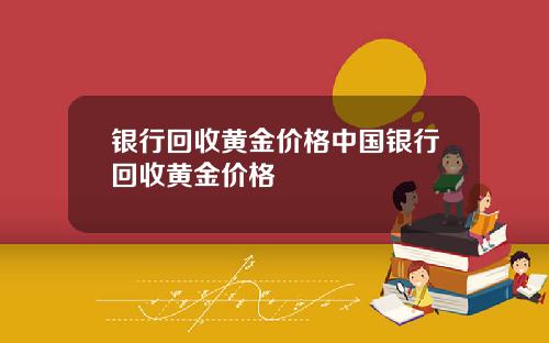 银行回收黄金价格中国银行回收黄金价格