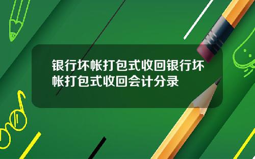 银行坏帐打包式收回银行坏帐打包式收回会计分录