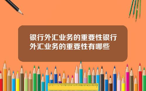 银行外汇业务的重要性银行外汇业务的重要性有哪些